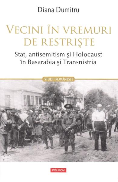 Vecini in vremuri de restriste. Stat, antisemitism si Holocaust in Basarabia si Transnistria - Diana Dumitru