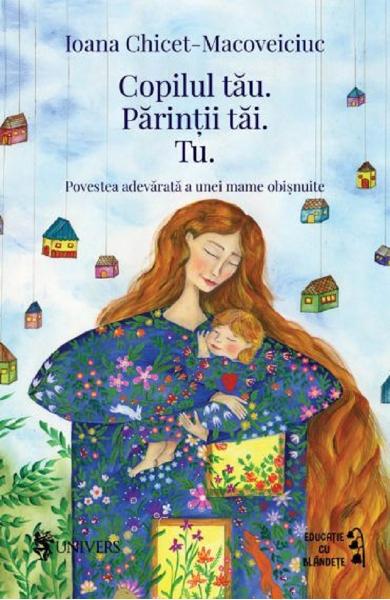 Copilul tau. Parintii tai. Tu - Ioana Chicet-Macoveiciuc