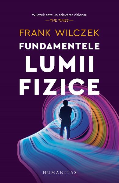 Fundamentele lumii fizice - Frank Wilczek