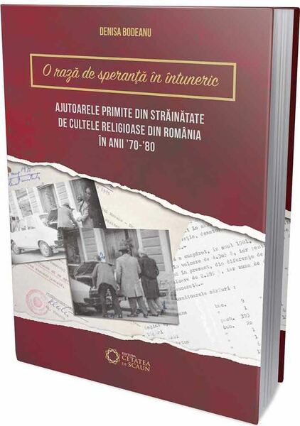 O rază de speranță în întuneric… Ajutoarele primite din străinătate de cultele religioase din România în anii ’70-’80 - Paperback brosat - Denisa Bodeanu - Cetatea de Scaun