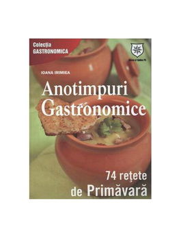 Anotimpuri gastronomice. 74 de reţete de primăvară - Paperback brosat - Ioana Irimiea - House of Guides