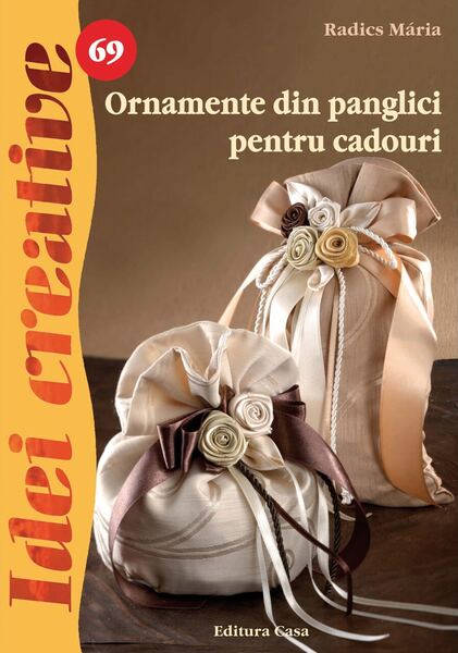 Ornamente din panglici pentru cadouri. Idei Creative 69 - Paperback - Mária Radics - Casa