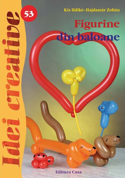 Figurine din baloane. Idei creative 53 - Paperback brosat - Hajdamár Zoltán, Kis Ildikó - Casa