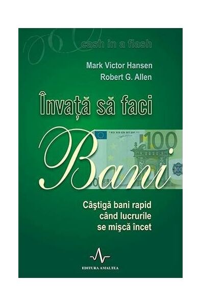 Învață să faci bani. Câștigă bani rapid când lucrurile se mișcă încet - Paperback - Mark Victor Hansen, Robert Allen - Amaltea