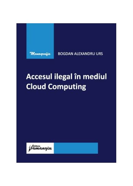 Accesul ilegal în mediul Cloud Computing - Paperback brosat - Bogdan Alexandru Urs - Hamangiu