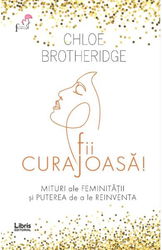 Fii curajoasa! Mituri ale feminitatii si puterea de a le reinventa