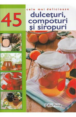 Cele mai delicioase 45 dulceturi compoturi si siropuri