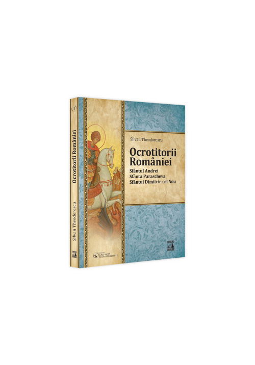Ocrotitorii Romaniei – Sfantul Andrei, Sfanta Parascheva, Sfantul Dimitrie cel Nou. Volumul I