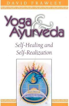 Yoga and Ayurveda. Self-healing and Self-realization - David Frawley