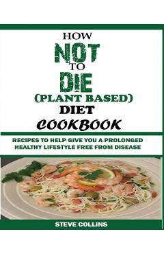 How Not to Die (Plant Based) Diet Cookbook - Steve Collins