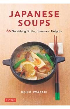 Japanese Soups: 66 Nourishing Broths, Stews and Hotpots - Keiko Iwasaki