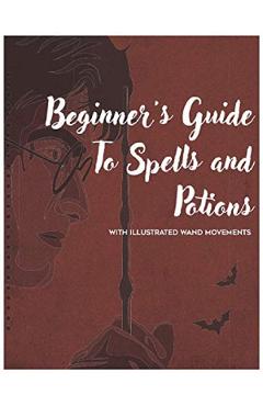 Beginner's Guide to Spells and Potions With Illustrated Wand Movements - Mark J. Thompson