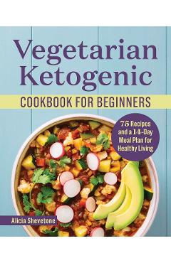 Vegetarian Ketogenic Cookbook for Beginners: 75 Recipes and a 14-Day Meal Plan for Healthy Living - Alicia Shevetone