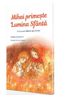 Mihai primeste Lumina Sfanta. O minunata calatorie spre Inviere - Catalina Gheorghian, Anca Apostol