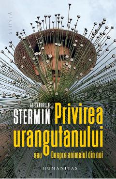 Privirea urangutanului sau Despre animalul din noi - Alexandru N. Stermin