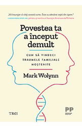 Povestea ta a inceput demult. Cum sa vindeci traumele familiale mostenite - Mark Wolynn