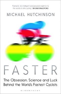 Faster: The Obsession, Science and Luck Behind the World's Fastest Cyclists - Michael Hutchinson