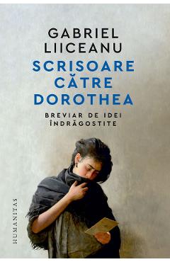 Scrisoare catre Dorothea. Breviar de idei indragostite - Gabriel Liiceanu