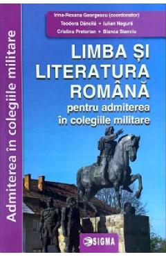 Limba si literatura romana pentru admiterea in colegiile militare - Irina-Roxana Georgescu, Teodora Dancila, Iulian Negura, Cristina Pretorian, Bianca Stanciu