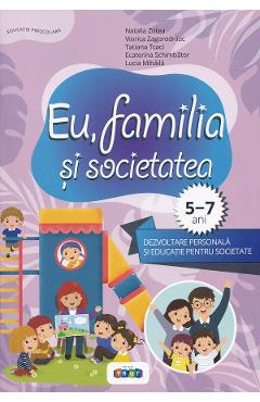 Eu, familia si societatea. Dezvoltare personala si educatie pentru societate 5-7 ani - Viorica Zagorodniuc, Natalia Zotea, Tatiana Tcaci, Lucia Mihaila, Ecaterina Schimbator