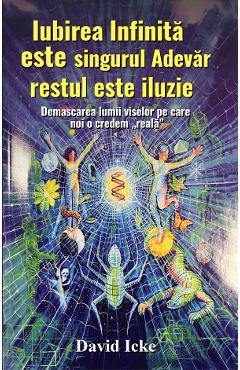 Iubirea infinita este singurul adevar, restul este iluzie - David Icke