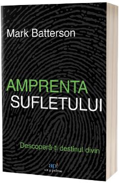 Amprenta sufletului. Descopera-ti destinul divin - Mark Batterson