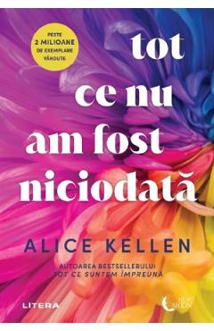Tot ce nu am fost niciodata - Alice Kellen