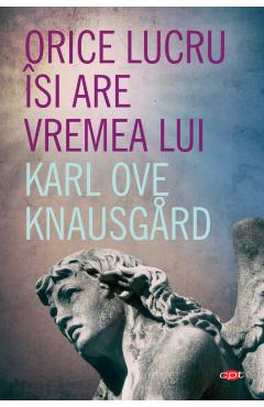 Orice lucru isi are vremea lui - Karl Ove Knausgard