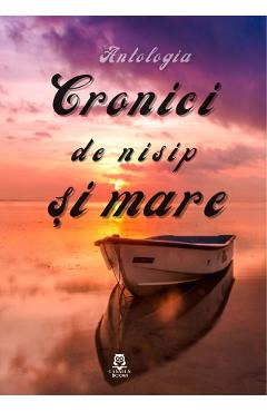 Cronici de nisip si mare. Antologia - Raluca Irimie