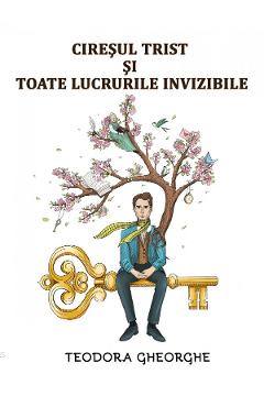 Ciresul trist si toate lucrurile invizibile - Teodora Gheorghe