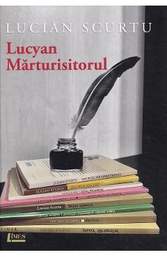 Lucyan Marturisitorul - Lucian Scurtu