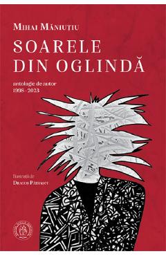 Soarele din oglinda. Antologie de autor 1998-2023 - Mihai Maniutiu