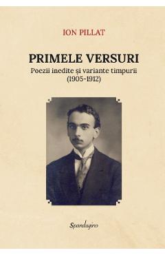 Primele versuri. Poezii inedite si variante timpurii (1905-1912) - Ion Pillat