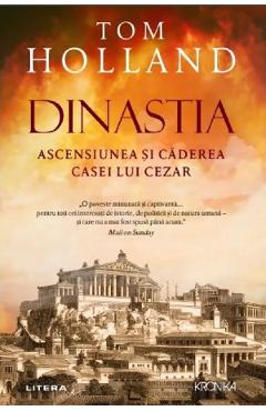 Dinastia. Ascensiunea si caderea casei lui Cezar - Tom Holland