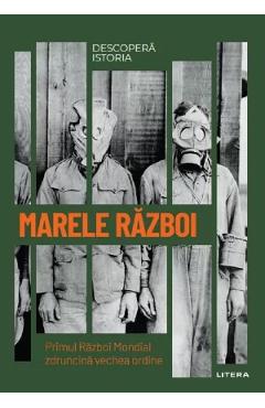 Descopera istoria. Marele Razboi. Primul Razboi Mondial zdruncina vechea ordine - Carlos Sanz Diaz