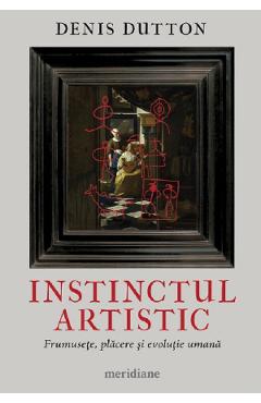 Instinctul artistic. Frumusete, placere si evolutie umana - Denis Dutton