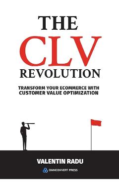 The CLV Revolution. Transform your eCommerce with Customer Value Optimization - Valentin Radu