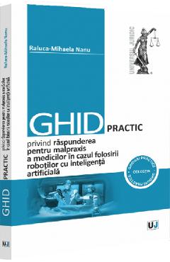Ghid practic privind raspunderea pentru malpraxis a medicilor in cazul folosirii robotilor cu inteligenta artificiala - Raluca-Mihaela Nanu