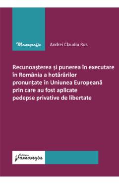 Recunoasterea si punerea in executare in Romania a hotararilor pronuntate in Uniunea Europeana prin care au fost aplicate pedepse privative de libertate - Andrei Claudiu Rus