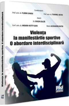Violenta la manifestarile sportive. O abordare interdisciplinara - Florin Sandu, Tudorel Badea Butoi, Mioara Ketty Guiu, Eugen Colita, Alexandru Butoi