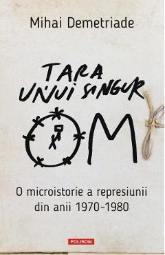 Tara unui singur om. O microistorie a represiunii din anii 1970-1980 - Mihai Demetriade