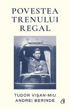 Povestea Trenului Regal - Tudor Visan-Miu, Andrei Berinde