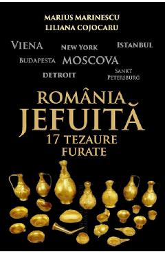 Romania jefuita. 17 tezaure furate - Marius Marinescu, Liliana Cojocaru