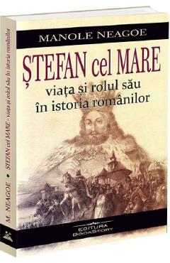Stefan cel Mare. Viata si rolul sau in istoria romanilor - Manole Neagoe