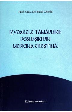 Izvoarele tamaduirii: deslusiri din medicina crestina - Pavel Chirila
