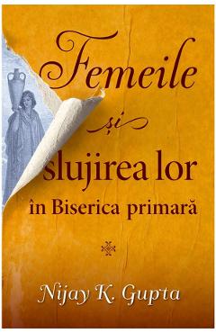 Femeile si slujirea lor in biserica primara - Nijay K. Gupta