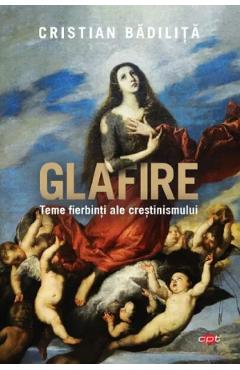 Glafire. Teme fierbinti ale crestinismului - Cristian Badilita