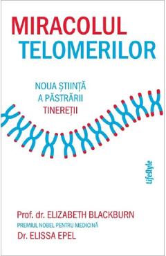 Miracolul telomerilor. Noua stiinta a pastrarii tineretii - Elizabeth Blackburn, Elissa Epel