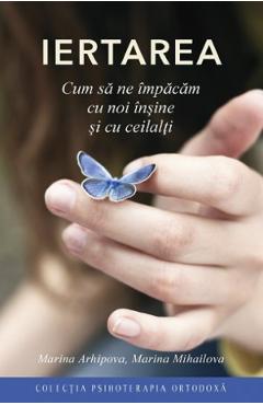 Iertarea. Cum sa ne impacam cu noi insine si cu ceilalti - Marina Arhipova, Marina Mihailova