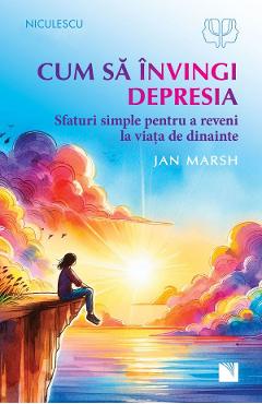 Cum sa invingi depresia. Sfaturi simple pentru a reveni la viata de dinainte - Jan Marsh